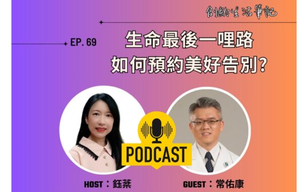 創齡生活筆記Podcast｜人生最後一哩路，如何預約美好告別？ ft. 預立醫療照護諮商門診諮商醫師 常佑康