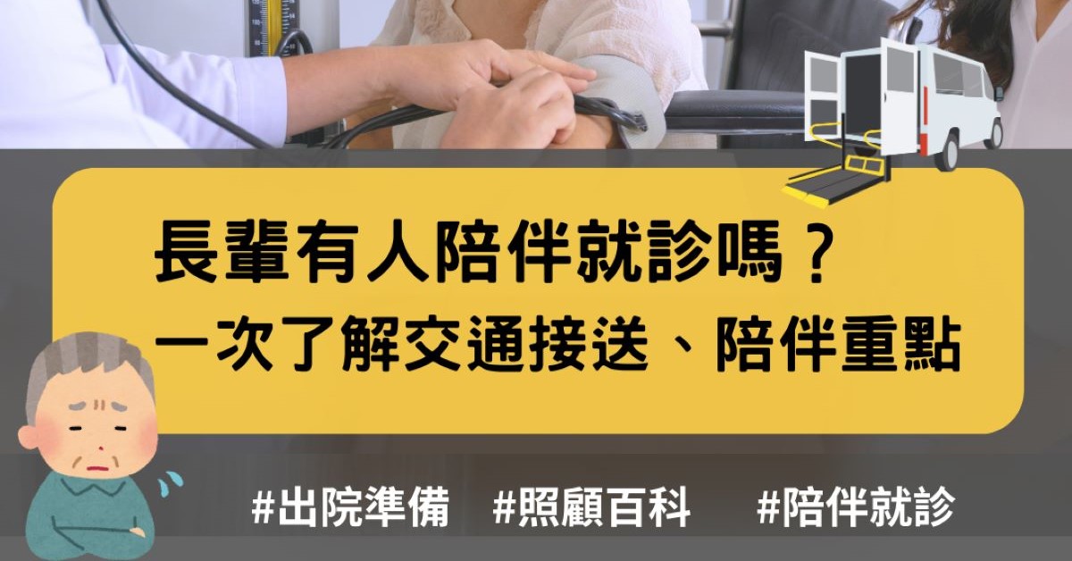 照顧百科ep.4｜長輩有人陪伴就診嗎？一次了解交通接送、陪伴重點，讓長輩順利回診、漸漸康復