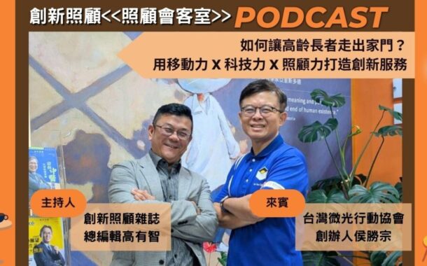 照顧會客室Podcast EP11｜如何讓高齡長者走出家門？用移動力X科技力X照顧力打造創新服務 ft. 微光行動協會創辦人侯勝宗