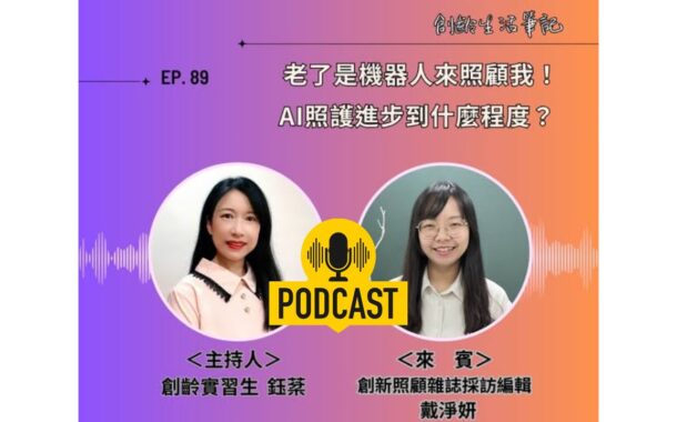 創齡生活筆記Podcast｜老了是機器人來照顧我！AI照顧進化到什麼程度？ ft. 創新照顧雜誌採訪編輯戴淨妍