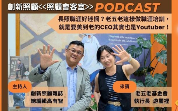 照顧會客室Podcast EP16｜長照職涯好迷惘？老五老基金會這樣做職涯培訓，就是要美到老的CEO其實也是Youtuber！ft.老五老基金會執行長游麗裡