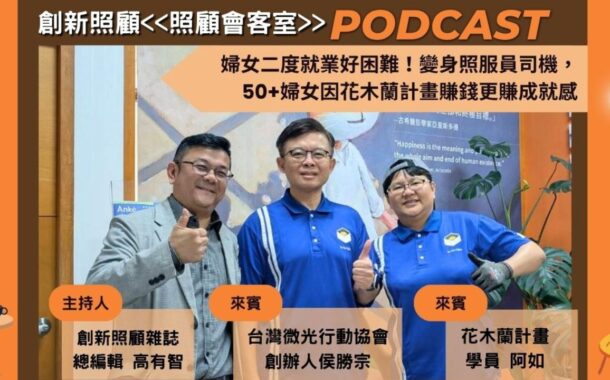照顧會客室Podcast EP17｜婦女二度就業好困難！變身照服員司機，50+婦女因花木蘭計畫賺錢更賺成就感 ft.微光行動協會創辦人侯勝宗、花木蘭計畫學員阿如