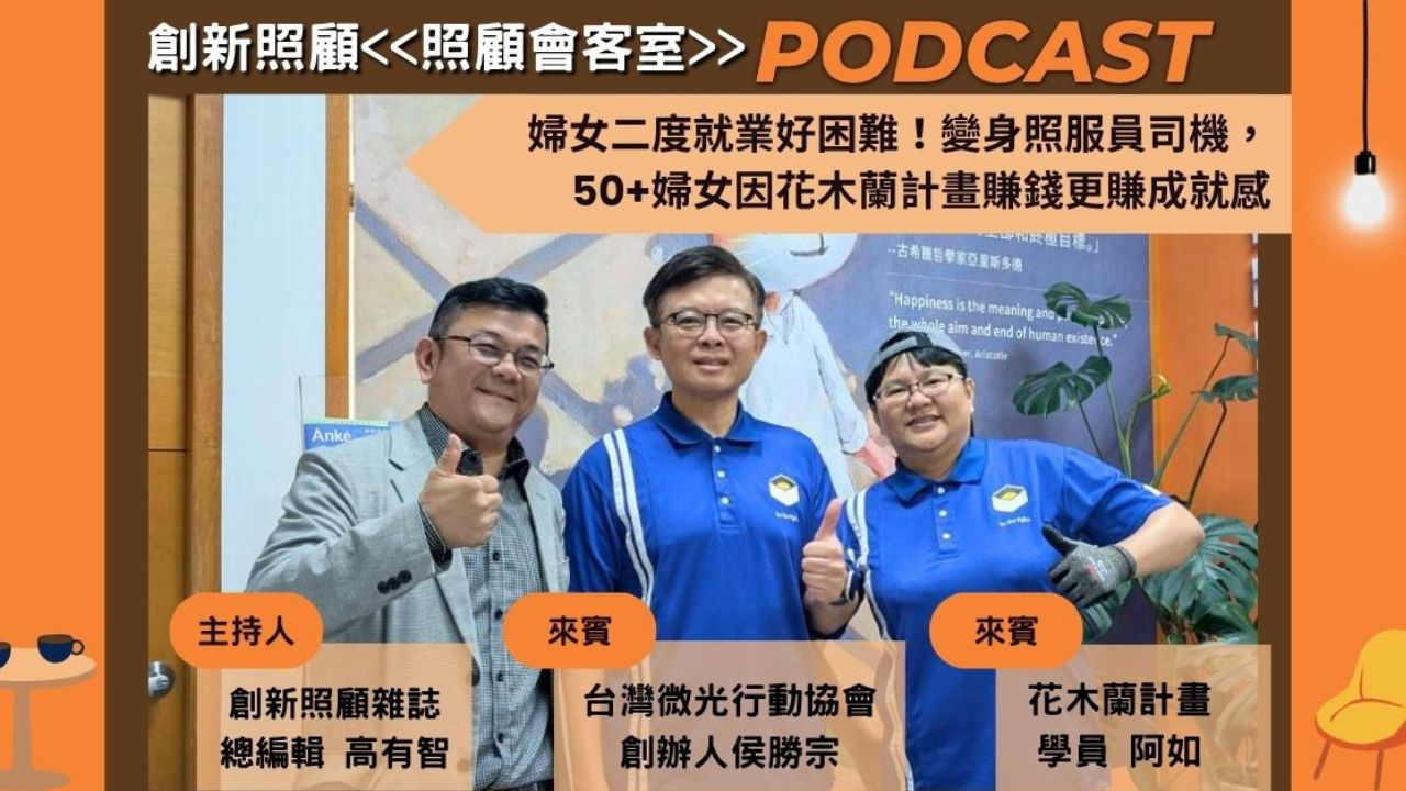 照顧會客室Podcast EP17｜婦女二度就業好困難！變身照服員司機，50+婦女因花木蘭計畫賺錢更賺成就感 ft.微光行動協會創辦人侯勝宗、花木蘭計畫學員阿如