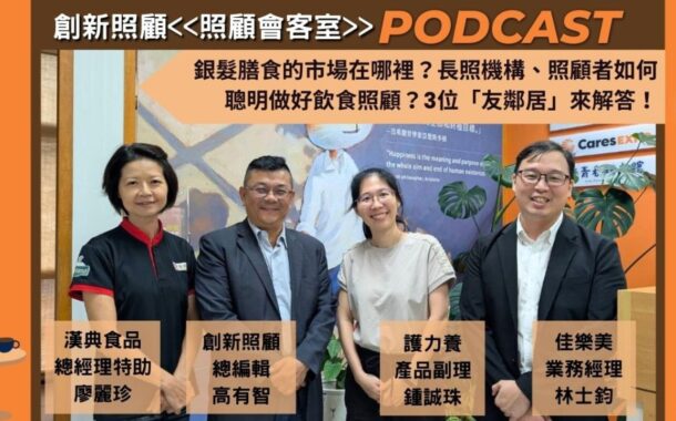 照顧會客室Podcast EP22｜銀髮膳食的市場在哪裡？長照機構、照顧者如何聰明做好飲食照顧？漢典食品、護力養、佳樂美3位「友鄰居」來解答！